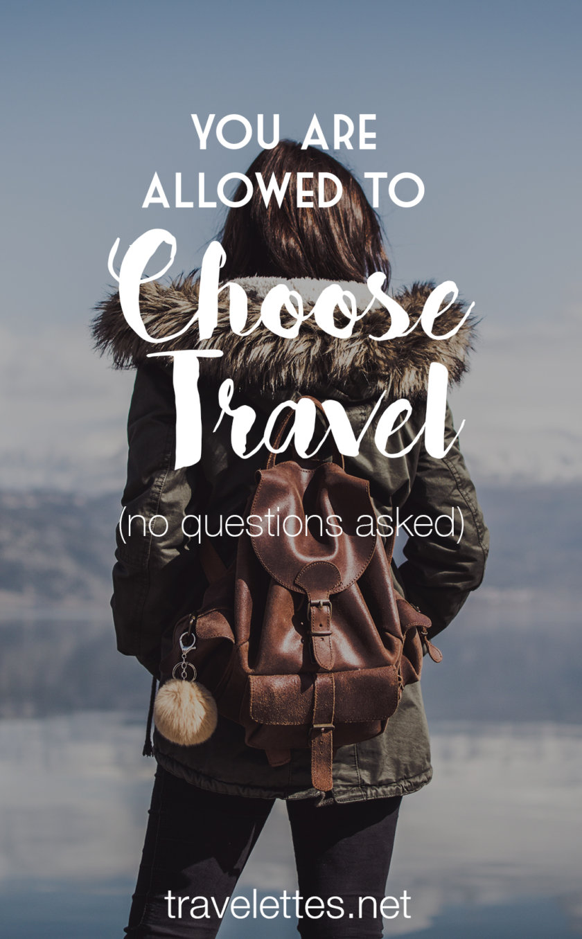 Many will ask why you decide to spend your money & time on travel - but you don't owe anyone an explanation. You're allowed to choose travel!